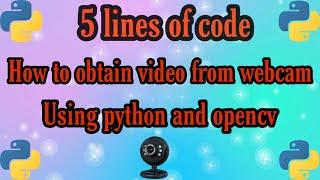 OBTAIN LIVE VIDEO FROM WEBCAM USING OPENCV AND PYTHON EXPLAINED