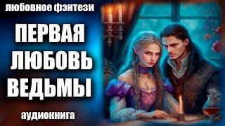 Аудиокнига Первая любовь ведьмы - Любовное фэнтези 2023