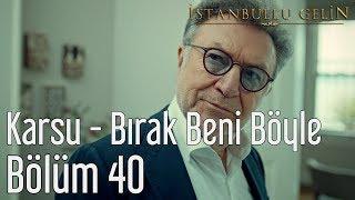 İstanbullu Gelin 40. Bölüm - Karsu - Bırak Beni Böyle