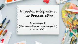 Народна творчість, що вражає світ. Урок мистецтва (образотворчого мистецтва). 7 клас НУШ.