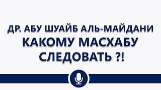 Др. Абу Шуайб аль-Майдани — Какому масхабу следовать ?