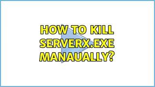 How to Kill Serverx.exe manaually?