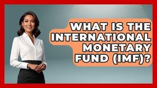 What Is The International Monetary Fund (IMF)? - The Geography Atlas