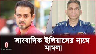 যে কারণে সাংবাদিক ইলিয়াস হোসেনের নামে মামলা | Journalist Ilias Hossain l Independent TV