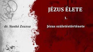 JÉZUS ÉLETE - 1. Jézus születéstörténete - (dr. Vankó Zsuzsa)