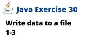 Java Exercise 30 - Write data to a file 1-3