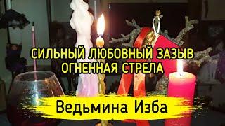 СИЛЬНЫЙ ЛЮБОВНЫЙ ЗАЗЫВ ОГНЕННАЯ СТРЕЛА. ВЕДЬМИНА ИЗБА ▶️ МАГИЯ