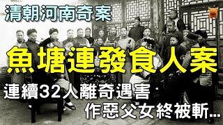 清朝河南奇案故事，魚塘連發食人案，32人離奇遇害，捕頭破奇案，作惡父女終被斬...