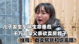 儿子出车祸生命垂危，富豪父亲欲卖房救子，后妈：卖房就和你离婚