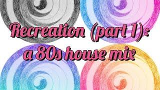 Recreation, a 80s house mix (part 1)