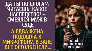 Да ты по слогам читаешь, какое наследство! - смеялся муж в суде… А едва жена подошла к микрофону…