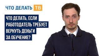 Что делать, если работодатель требует вернуть деньги за обучение?