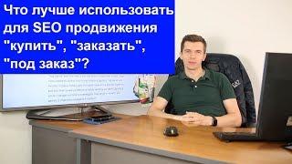 Что лучше использовать для SEO продвижения "купить", "заказать", "под заказ"?