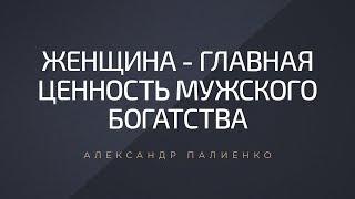 Женщина - главная ценность мужского богатства. Александр Палиенко.