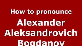 How to pronounce Alexander Aleksandrovich Bogdanov (Russian/Russia) - PronounceNames.com