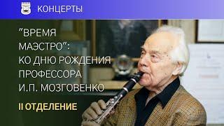 «ВРЕМЯ МАЭСТРО», часть 2 (концерт-встреча кларнетистов ко дню рождения профессора И.П. Мозговенко)