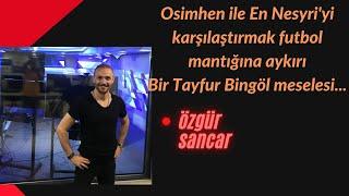 Osimhen ile En Nesyri'yi karşılaştırmak futbol mantığına aykırı. Bir Tayfur Bingöl meselesi...