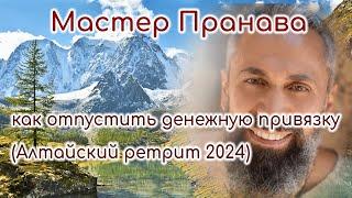 Как отпустить денежную привязку. Ретрит Алтай (август 2024г.). Мастер Пранава