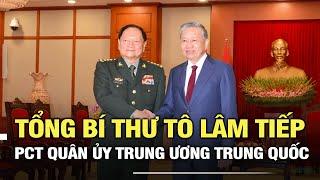 Tổng Bí thư, Bí thư Quân ủy Trung ương Tô Lâm tiếp PCT Quân ủy Trung ương Trung Quốc