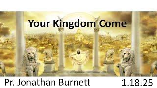 Your Kingdom Come - Pr. Jonathan Burnett - 1.18.25