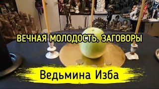 ВЕЧНАЯ МОЛОДОСТЬ. ЗАГОВОРЫ. ВЕДЬМИНА ИЗБА ▶️ МАГИЯ