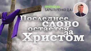 ПОСЛЕДНЕЕ СЛОВО ЗА ХРИСТОМ/ПРОПОВЕДЬ/БАРЫЛЬЧЕНКО Д.А. | ПОЗНАВАЯ ИСТИНУ