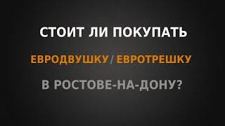 Стоит ли покупать Евродвушки / Евротрешки в Ростове-на-Дону