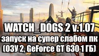 WATCH DOGS 2 1.07 запуск на супер слабом пк (ОЗУ 2, GeForce GT 630 1 ГБ)