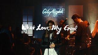 CityAlight - What Love, My God