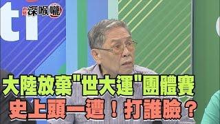 2017.05.12新聞深喉嚨　史上頭一遭！大陸放棄"世大運"團體賽　打誰的臉？