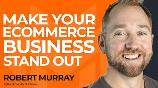 Ways to Differentiate Your Ecommerce Business With Robert Murray of Intrigue