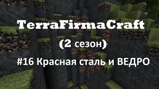 TerraFirmaCraft 1.7.10 (2 сезон) №16 Касная сталь и ВЕДРО)))