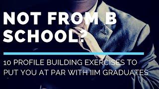 Not From B School? 10 Profile Building Exercises to put you at par With IIM Graduates