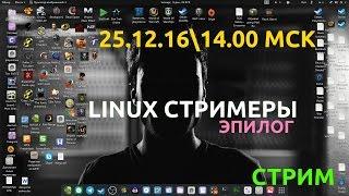 LINUX СТРИМЕРЫ: ЭПИЛОГ [25.12.2016, 14.00 MSK]-stream 720p