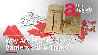 Why Do Provincial Trade Barriers Still Exist? | The Agenda