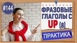 Практика 144 Фразовые глаголы с UP, часть 2