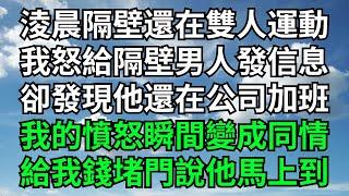 淩晨隔壁還在雙人運動，我怒給隔壁男人發信息，卻發現他還在公司加班，我的憤怒瞬間變成同情，給我錢堵門說他馬上到【暢聊往事】#小說故事#落日溫情#花開富貴#深夜淺讀#爽文#家庭矛盾