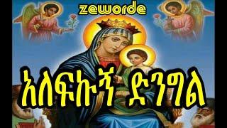 አለፍኩኝ ድንግል ማዕበሉን መዝሙር alefekugn dengele mezmur lyrics zeworde channel