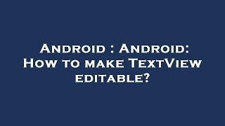 Android : Android: How to make TextView editable?