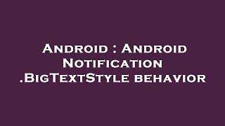 Android : Android Notification.BigTextStyle behavior