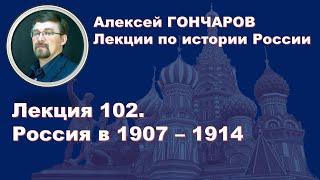 История России с Алексеем ГОНЧАРОВЫМ. Лекция 102. Россия в 1907 – 1914.