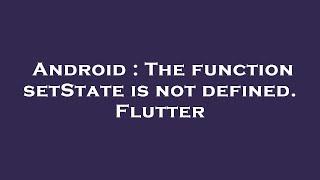 Android : The function setState is not defined. Flutter