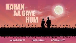 KAHA AA GAYE HUM | Ankkitt | Kallol Ghosh | New Love Song 2024 |