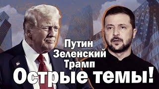 Путин, Зеленский, Трамп. Острые темы!