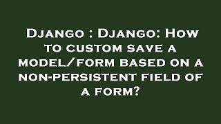 Django : Django: How to custom save a model/form based on a non-persistent field of a form?