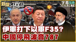 【SUB】伊軍打下以軍F35？中國停飛波音787【#新聞大白話】20250614 #字幕版 #伊朗 #以色列 #波音787