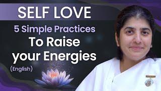 SELF LOVE - 5 Simple Practices to Raise your Energies: Part 4: English: BK Shivani