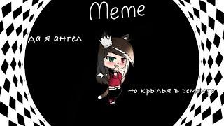 【Meme - Да я ангел, но крылья в ремонте ~ Gacha Life 】