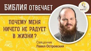 Почему меня ничего не радует в жизни ?  Библия отвечает. Священник Павел Островский