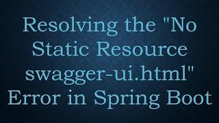 Resolving the "No Static Resource swagger-ui.html" Error in Spring Boot